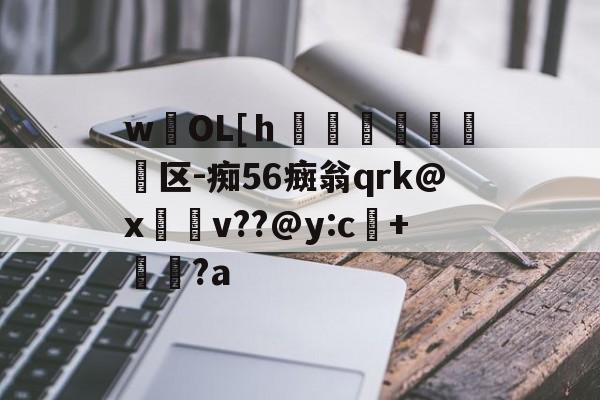 九游体育入口-wOL[ｈ€嘳晐緬塣区-痴56癍翁qrk@x緋v??@y:c+貆璕?a的简单介绍